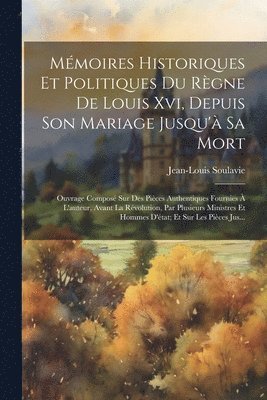 Mmoires Historiques Et Politiques Du Rgne De Louis Xvi, Depuis Son Mariage Jusqu' Sa Mort 1