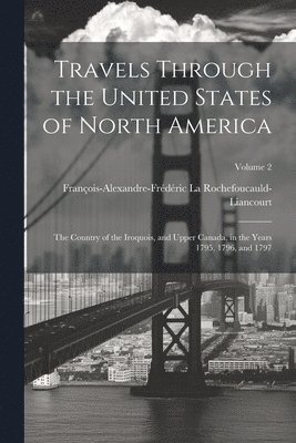 bokomslag Travels Through the United States of North America: The Country of the Iroquois, and Upper Canada, in the Years 1795, 1796, and 1797; Volume 2