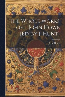 John Howe - Whole Works of ... John Howe [Ed. by J. Hunt], Häftad
