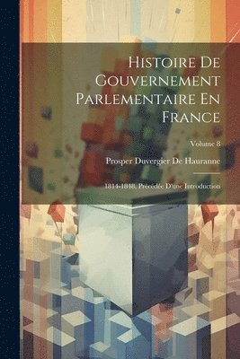 Histoire De Gouvernement Parlementaire En France: 1814-1848, Précédée D'une Introduction; Volume 8 1