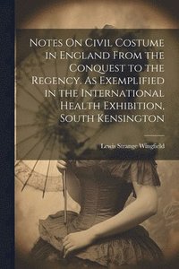 bokomslag Notes On Civil Costume in England From the Conquest to the Regency. As Exemplified in the International Health Exhibition, South Kensington
