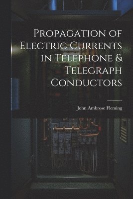 Propagation of Electric Currents in Telephone & Telegraph Conductors