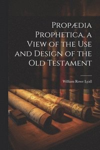 bokomslag Propædia Prophetica, a View of the Use and Design of the Old Testament