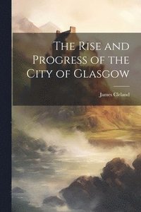 bokomslag Rise and Progress of the City of Glasgow