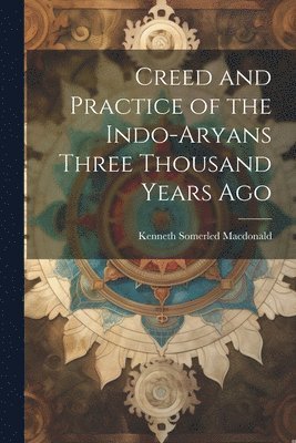 bokomslag Creed and Practice of the Indo-Aryans Three Thousand Years Ago