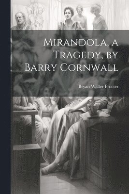 Mirandola, a Tragedy, by Barry Cornwall 1