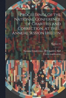 Proceedings of the National Conference of Charities and Correction, at the ... Annual Session Held in ...; Volume 23 1