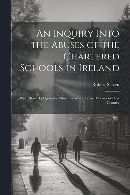 An Inquiry Into the Abuses of the Chartered Schools in Ireland 1