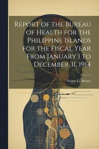 bokomslag Report of the Bureau of Health for the Philippine Islands for the Fiscal Year From January 1 to December 31, 1914