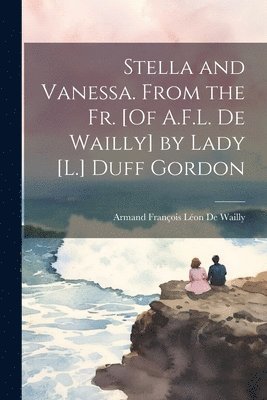 Armand François Léon de Wailly, Armand François Léon De Wailly - Stella and Vanessa. From the Fr. [Of A.F.L. De Wailly] by Lady [L.] Duff Gordon, Häftad