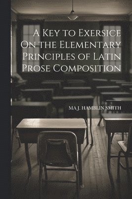 Key to Exersice On the Elementary Principles of Latin Prose Composition