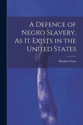 Matthew Estes - Defence of Negro Slavery, As It Exists in the United States, Häftad