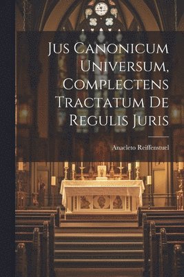 Jus Canonicum Universum, Complectens Tractatum De Regulis Juris 1