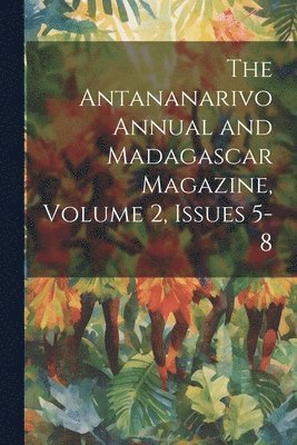 The Antananarivo Annual and Madagascar Magazine, Volume 2, issues 5-8 1