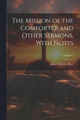 Julius Charles Hare - Mission of the Comforter and Other Sermons, With Notes; Volume 1, Häftad