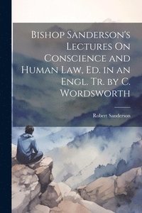 bokomslag Bishop Sanderson's Lectures On Conscience and Human Law, Ed. in an Engl. Tr. by C. Wordsworth