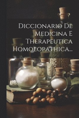 Diccionario De Medicina E Therapeutica Homoeopathica... 1