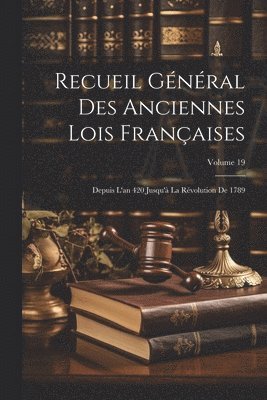 Recueil Gnral Des Anciennes Lois Franaises 1