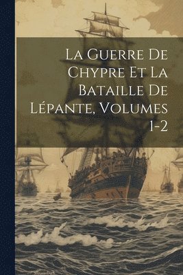 La Guerre De Chypre Et La Bataille De Lpante, Volumes 1-2 1