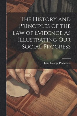 bokomslag The History and Principles of the Law of Evidence As Illustrating Our Social Progress