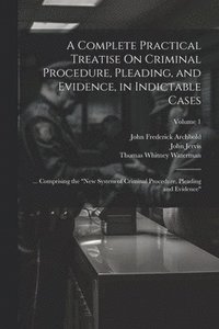 bokomslag A Complete Practical Treatise On Criminal Procedure, Pleading, and Evidence, in Indictable Cases