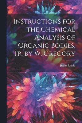 bokomslag Instructions for the Chemical Analysis of Organic Bodies, Tr. by W. Gregory