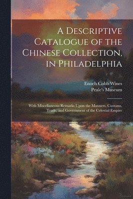 Enoch Cobb Wines - Descriptive Catalogue of the Chinese Collection, in Philadelphia, Häftad