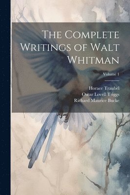 Complete Writings of Walt Whitman; Volume 1 1