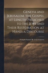 bokomslag Geneva and Jerusalem. the Gospel at Length Preached to the Jews and Their Restoration at Hand, a Discourse