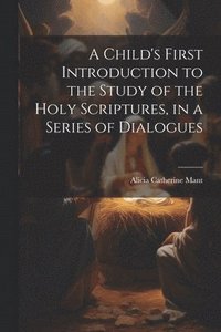 bokomslag Child's First Introduction to the Study of the Holy Scriptures, in a Series of Dialogues