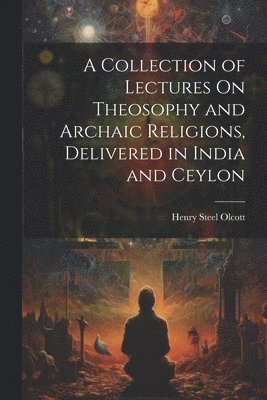 bokomslag A Collection of Lectures On Theosophy and Archaic Religions, Delivered in India and Ceylon