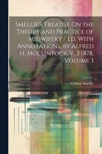 bokomslag Smellie's Treatise On the Theory and Practice of Midwifery / Ed. With Annotations, by Alfred H. Mcclintock. V. 3 1878, Volume 3