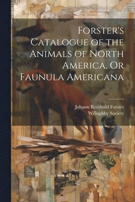 Johann Reinhold Forster - Forster's Catalogue of the Animals of North America, Or Faunula Americana, Häftad