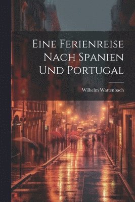 Wilhelm Wattenbach - Eine Ferienreise Nach Spanien Und Portugal, Häftad