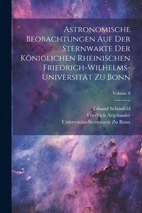 bokomslag Astronomische Beobachtungen Auf Der Sternwarte Der Kniglichen Rheinischen Friedrich-Wilhelms-Universitt Zu Bonn; Volume 8
