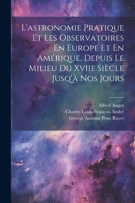 Charles Louis François André, Alfred Angot, George Antoine Pons Rayet - L'astronomie Pratique Et Les Observatoires En Europe Et En Amérique, Depuis Le Milieu Du Xviie Siècle Jusq'à Nos Jours, Häftad