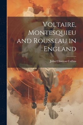 John Churton Collins - Voltaire, Montesquieu and Rousseau in England, Häftad