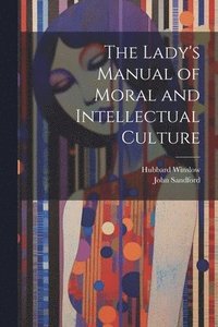 bokomslag The Lady's Manual of Moral and Intellectual Culture