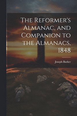 bokomslag The Reformer's Almanac, and Companion to the Almanacs, 1848