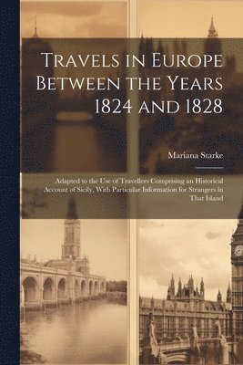 Travels in Europe Between the Years 1824 and 1828 1