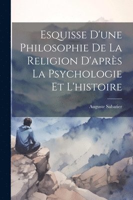 bokomslag Esquisse D'une Philosophie De La Religion D'aprs La Psychologie Et L'histoire