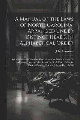 A Manual of the Laws of North Carolina, Arranged Under Distinct Heads, in Alphabetical Order 1
