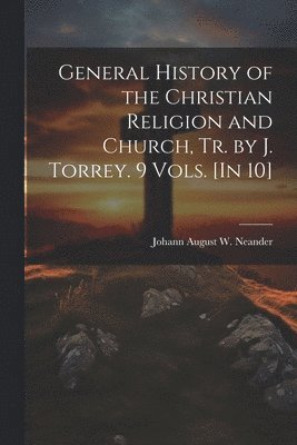 bokomslag General History of the Christian Religion and Church, Tr. by J. Torrey. 9 Vols. [In 10]