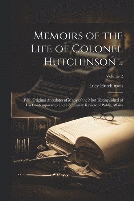 Memoirs of the Life of Colonel Hutchinson .. 1