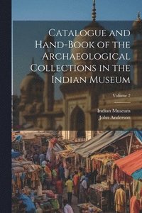 bokomslag Catalogue and Hand-Book of the Archaeological Collections in the Indian Museum; Volume 2