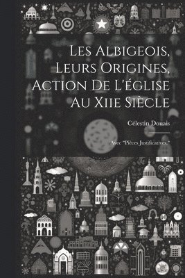 Les Albigeois, Leurs Origines, Action De L'glise Au Xiie Sicle 1