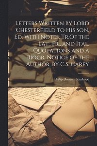 bokomslag Letters Written by Lord Chesterfield to His Son, Ed. With Notes, Tr.Of the Lat., Fr., and Ital. Quotations and a Biogr. Notice of the Author, by C.S. Carey