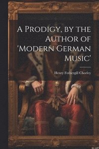 bokomslag A Prodigy, by the Author of 'modern German Music'