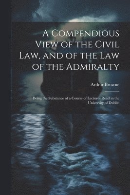 A Compendious View of the Civil Law, and of the Law of the Admiralty 1