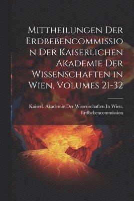 Mittheilungen Der Erdbebencommission Der Kaiserlichen Akademie Der Wissenschaften in Wien, Volumes 21-32 1